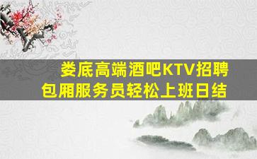 娄底高端酒吧KTV招聘包厢服务员轻松上班日结